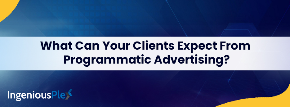 What can your clients expect from programmatic advertising?
